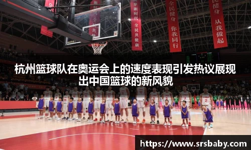 杭州篮球队在奥运会上的速度表现引发热议展现出中国篮球的新风貌