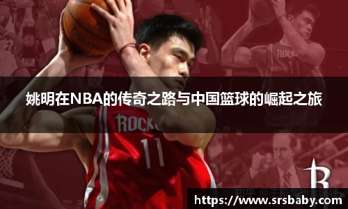 姚明在NBA的传奇之路与中国篮球的崛起之旅
