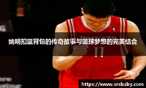 姚明扣篮背包的传奇故事与篮球梦想的完美结合