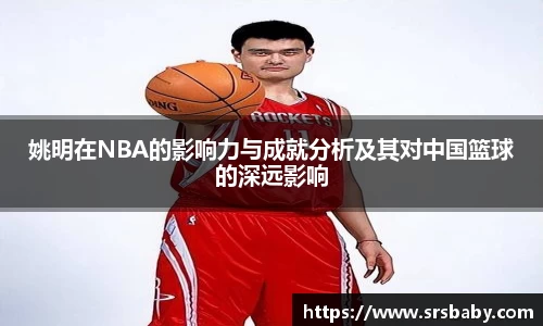 姚明在NBA的影响力与成就分析及其对中国篮球的深远影响