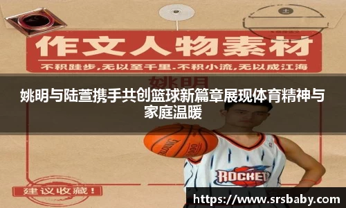 姚明与陆萱携手共创篮球新篇章展现体育精神与家庭温暖