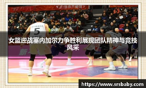 女篮迎战塞内加尔力争胜利展现团队精神与竞技风采