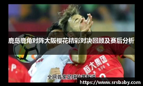 鹿岛鹿角对阵大阪樱花精彩对决回顾及赛后分析