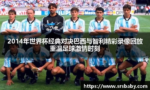 2014年世界杯经典对决巴西与智利精彩录像回放重温足球激情时刻