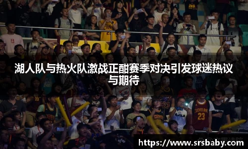 湖人队与热火队激战正酣赛季对决引发球迷热议与期待
