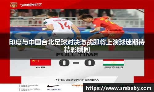 印度与中国台北足球对决激战即将上演球迷期待精彩瞬间