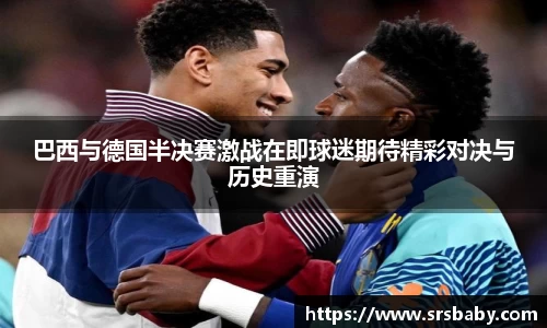 巴西与德国半决赛激战在即球迷期待精彩对决与历史重演